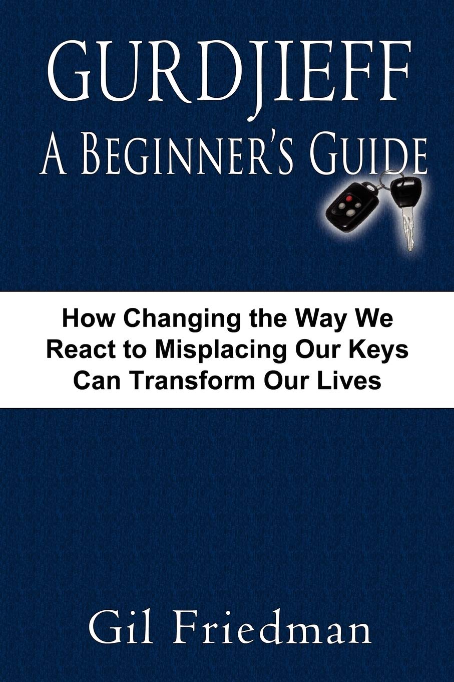 Review of Gurdjieff: A Beginner’s Guide by Gil Friedman. How Changing The Way We React To Misplacing Our Keys Can Transform Our Lives